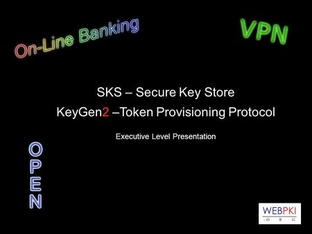 SKS – Secure Key Store KeyGen2 –Token Provisioning Protocol Executive Level Presentation.