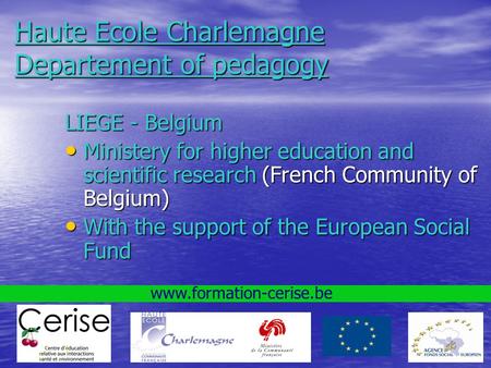 Www.formation-cerise.be Haute Ecole Charlemagne Departement of pedagogy LIEGE - Belgium Ministery for higher education and scientific research (French.