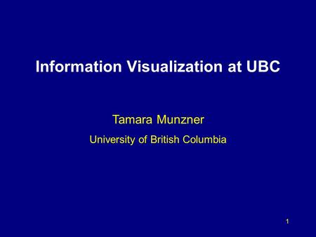 1 Information Visualization at UBC Tamara Munzner University of British Columbia.