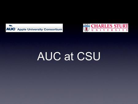 AUC at CSU. What is the AUC? AUC - Apple University Consortium 1984 - Apple entered into a partnership with 9 Australian universities to form the AUC.
