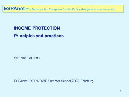 1 ESPAnet The Network for European Social Policy Analysis Summer School 2007 INCOME PROTECTION Principles and practices Wim van Oorschot ESPAnet / RECWOWE.