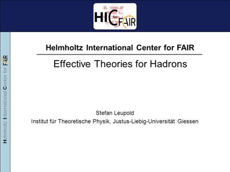 Helmholtz International Center for Helmholtz International Center for FAIR Effective Theories for Hadrons Stefan Leupold Institut für Theoretische Physik,