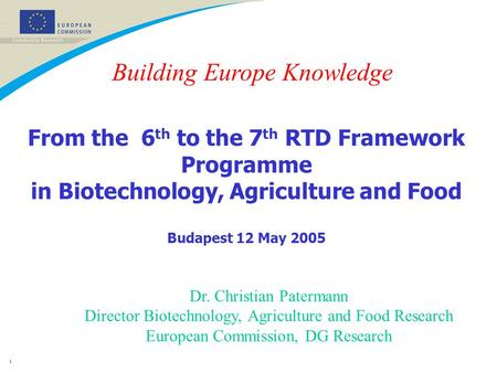 1 From the 6 th to the 7 th RTD Framework Programme in Biotechnology, Agriculture and Food Budapest 12 May 2005 Dr. Christian Patermann Director Biotechnology,