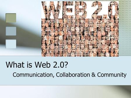 What is Web 2.0? Communication, Collaboration & Community.