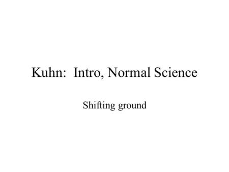 Kuhn: Intro, Normal Science Shifting ground. The Structure of Scientific Revolutions This is the most influential book on philosophy of science of the.