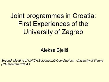 Joint programmes in Croatia: First Experiences of the University of Zagreb Aleksa Bjeliš Second Meeting of UNICA Bologna Lab Coordinators - University.