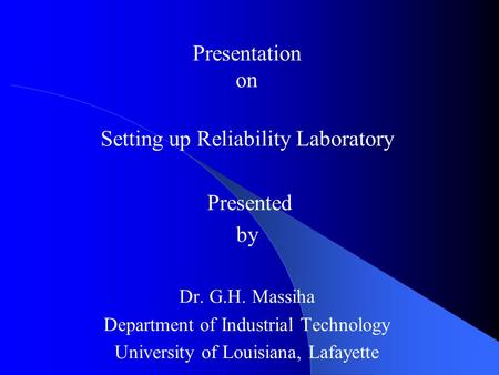 Reliability Laboratory Presentation on Setting up Reliability Laboratory Presented by Dr. G.H. Massiha Department of Industrial Technology University of.