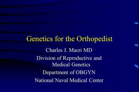 Genetics for the Orthopedist Charles J. Macri MD Division of Reproductive and Medical Genetics Department of OBGYN National Naval Medical Center.