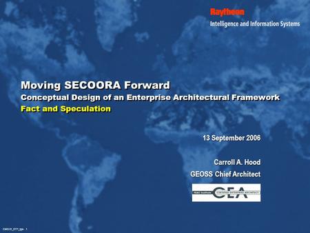 CMS 01_0171_igs- 1 Moving SECOORA Forward Conceptual Design of an Enterprise Architectural Framework Fact and Speculation 13 September 2006 Carroll A.