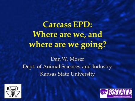 Carcass EPD: Where are we, and where are we going? Dan W. Moser Dept. of Animal Sciences and Industry Kansas State University.