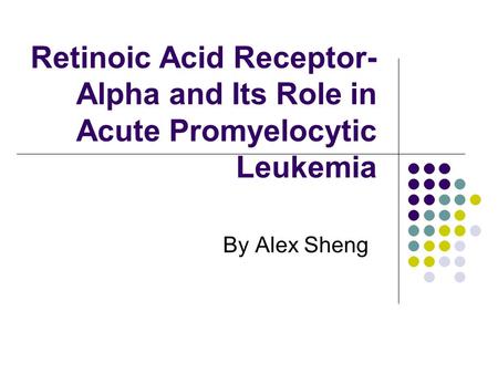Retinoic Acid Receptor- Alpha and Its Role in Acute Promyelocytic Leukemia By Alex Sheng.