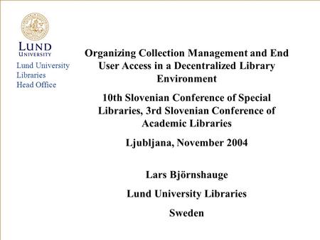 Lund University Libraries Head Office Organizing Collection Management and End User Access in a Decentralized Library Environment 10th Slovenian Conference.
