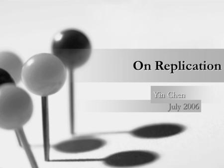 On Replication July 2006 Yin Chen. What is? Why need? Types? Investigation of existing technologies –IBM SQL replication –Sybase replication –Oracle replication.