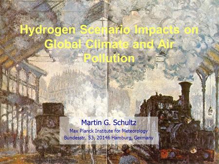 Hydrogen Scenario Impacts on Global Climate and Air Pollution Martin G. Schultz Max Planck Institute for Meteorology Bundesstr. 53, 20146 Hamburg, Germany.
