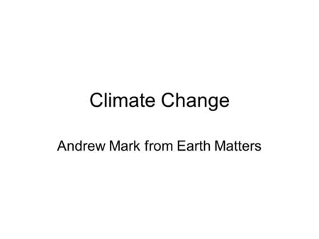 Climate Change Andrew Mark from Earth Matters. What we will cover Introduction What Climate Change is Food and Climate Change www.co2zilla.ca.