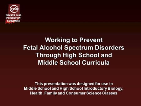 Working to Prevent Fetal Alcohol Spectrum Disorders Through High School and Middle School Curricula This presentation was designed for use in Middle School.