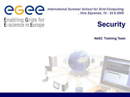 Security NeSC Training Team International Summer School for Grid Computing, Vico Equense, 10 - 22.6.2005.