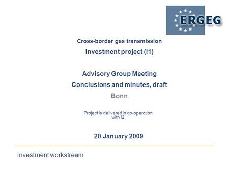 Investment workstream 20 January 2009 Cross-border gas transmission‏ Investment project (I1) Advisory Group Meeting Conclusions and minutes, draft Bonn.