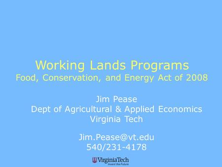 Working Lands Programs Food, Conservation, and Energy Act of 2008 Jim Pease Dept of Agricultural & Applied Economics Virginia Tech 540/231-4178.