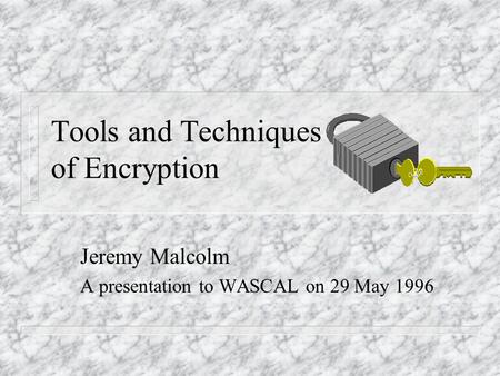 Tools and Techniques of Encryption Jeremy Malcolm A presentation to WASCAL on 29 May 1996.