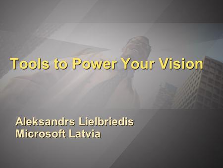 Tools to Power Your Vision Aleksandrs Lielbriedis Microsoft Latvia.