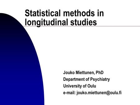 Statistical methods in longitudinal studies Jouko Miettunen, PhD Department of Psychiatry University of Oulu