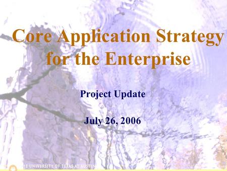 6/2/20151 Core Application Strategy for the Enterprise Project Update July 26, 2006.