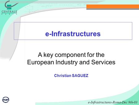 E-Infrastructures A key component for the European Industry and Services Christian SAGUEZ e-Infrastructures-Roma-Dec 9th-03.