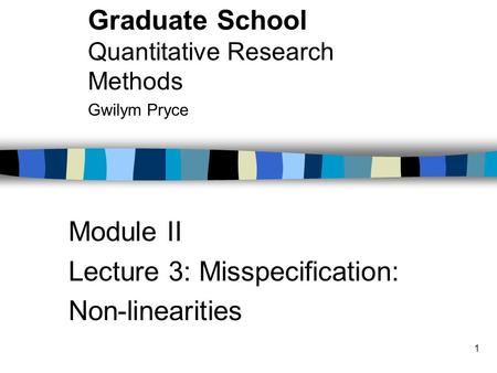 1 Module II Lecture 3: Misspecification: Non-linearities Graduate School Quantitative Research Methods Gwilym Pryce.