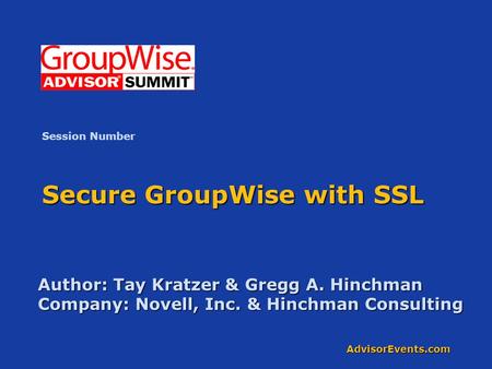 AdvisorEvents.com Secure GroupWise with SSL Author: Tay Kratzer & Gregg A. Hinchman Company: Novell, Inc. & Hinchman Consulting Session Number.
