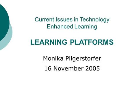Current Issues in Technology Enhanced Learning LEARNING PLATFORMS Monika Pilgerstorfer 16 November 2005.