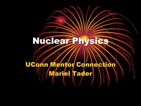 Nuclear Physics UConn Mentor Connection Mariel Tader.
