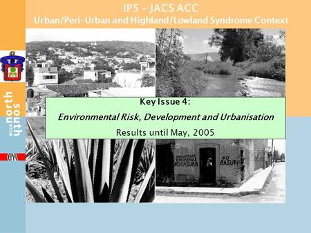 IP5 – JACS ACC Urban/Peri-Urban and Highland/Lowland Syndrome Context Key Issue 4: Environmental Risk, Development and Urbanisation Results until May,