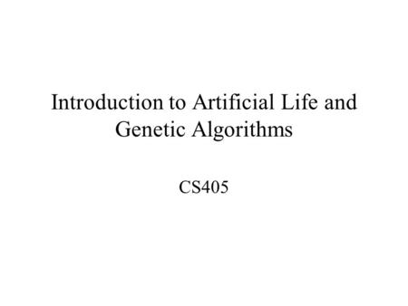 Introduction to Artificial Life and Genetic Algorithms CS405.