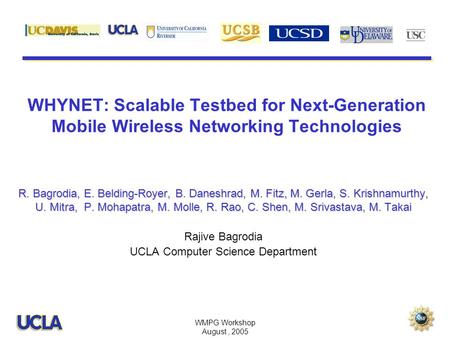 WMPG Workshop August, 2005 WHYNET: Scalable Testbed for Next-Generation Mobile Wireless Networking Technologies R. Bagrodia, E. Belding-Royer, B. Daneshrad,