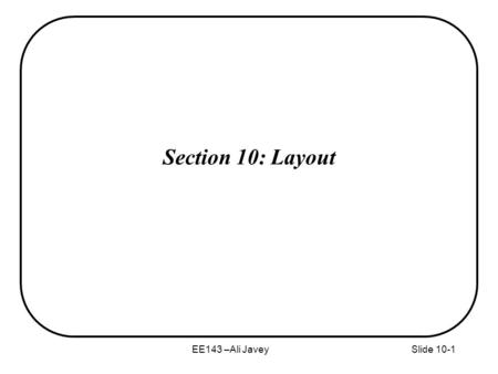 EE143 –Ali JaveySlide 10-1 Section 10: Layout. EE143 –Ali Javey Layout Design Rules (1) Absolute-Value Design Rules * Use absolute distances (2) -based.