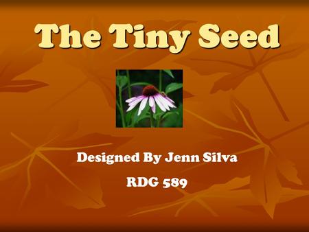 The Tiny Seed Designed By Jenn Silva RDG 589. Materials Needed The Tiny Seed book by Eric Carle The Tiny Seed book by Eric Carle Pencils Pencils Crayons.