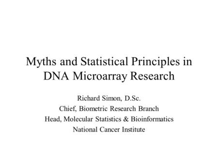 Myths and Statistical Principles in DNA Microarray Research Richard Simon, D.Sc. Chief, Biometric Research Branch Head, Molecular Statistics & Bioinformatics.