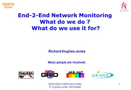 GNEW2004 CERN March 2004 R. Hughes-Jones Manchester 1 End-2-End Network Monitoring What do we do ? What do we use it for? Richard Hughes-Jones Many people.