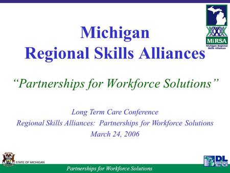 Partnerships for Workforce Solutions Michigan Regional Skills Alliances “Partnerships for Workforce Solutions” Long Term Care Conference Regional Skills.