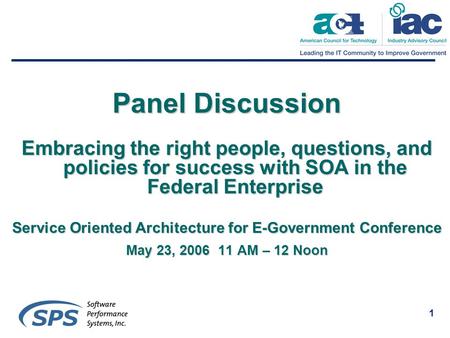 1 Panel Discussion Embracing the right people, questions, and policies for success with SOA in the Federal Enterprise Service Oriented Architecture for.