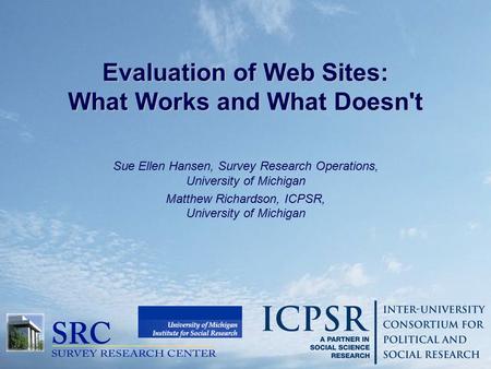 Evaluation of Web Sites: What Works and What Doesn't Sue Ellen Hansen, Survey Research Operations, University of Michigan Matthew Richardson, ICPSR, University.