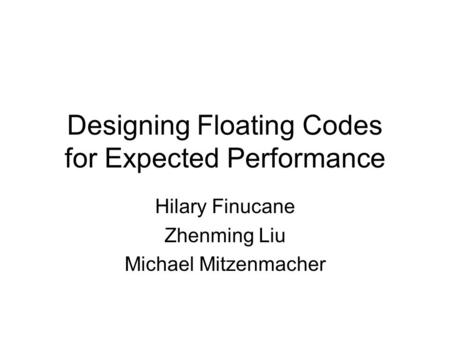 Designing Floating Codes for Expected Performance Hilary Finucane Zhenming Liu Michael Mitzenmacher.