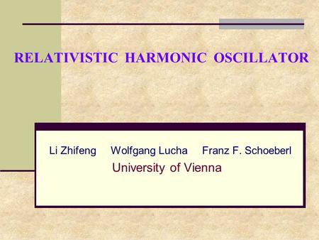 RELATIVISTIC HARMONIC OSCILLATOR Li Zhifeng Wolfgang Lucha Franz F. Schoeberl University of Vienna.