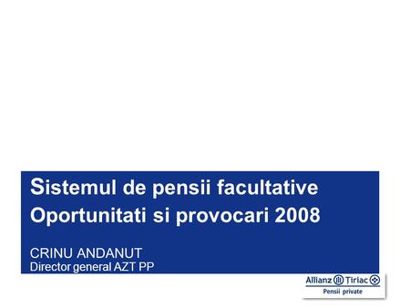 CRINU ANDANUT Director general AZT PP S istemul de pensii facultative Oportunitati si provocari 2008.
