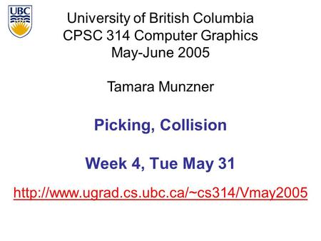 University of British Columbia CPSC 314 Computer Graphics May-June 2005 Tamara Munzner  Picking, Collision Week.