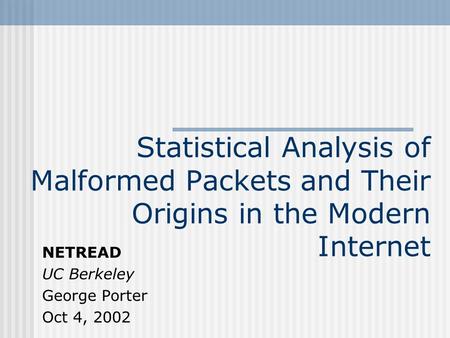 Statistical Analysis of Malformed Packets and Their Origins in the Modern Internet NETREAD UC Berkeley George Porter Oct 4, 2002.