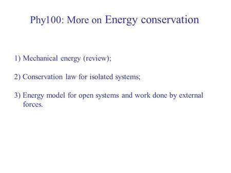 Phy100: More on Energy conservation 1)Mechanical energy (review); 2) Conservation law for isolated systems; 3) Energy model for open systems and work done.