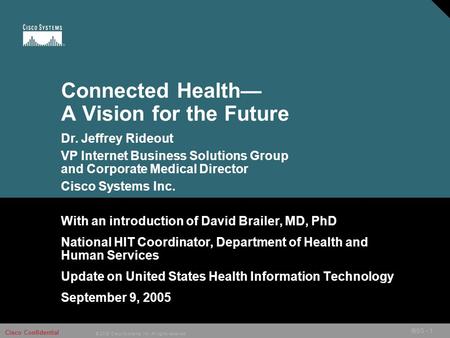 © 2005 Cisco Systems, Inc. All rights reserved. Cisco Confidential IBSG - 1 Connected Health— A Vision for the Future With an introduction of David Brailer,