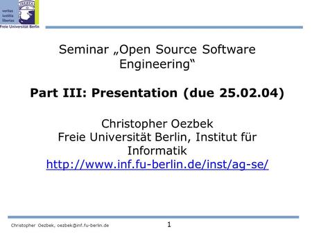 Christopher Oezbek, 1 Seminar „Open Source Software Engineering“ Part III: Presentation (due 25.02.04) Christopher Oezbek Freie.